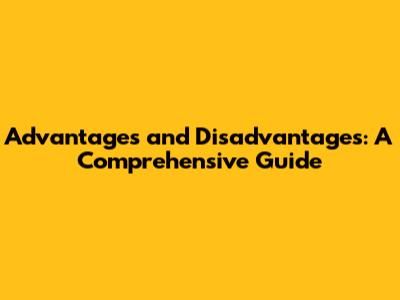 Advantages and Disadvantages: A Comprehensive Guide
