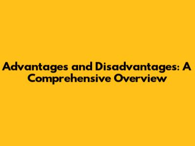 Advantages and Disadvantages: A Comprehensive Overview