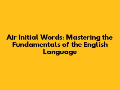 Air Initial Words: Mastering the Fundamentals of the English Language
