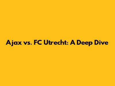 Ajax vs. FC Utrecht: A Deep Dive