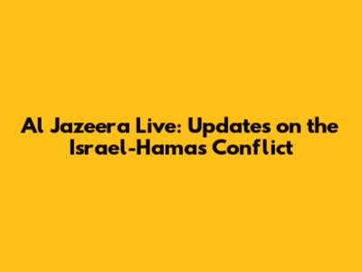 Al Jazeera Live: Updates on the Israel-Hamas Conflict