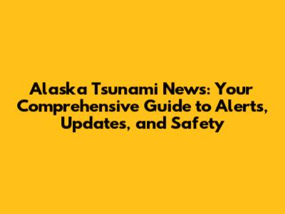 Alaska Tsunami News: Your Comprehensive Guide to Alerts, Updates, and Safety