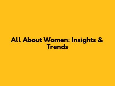 All About Women: Insights & Trends