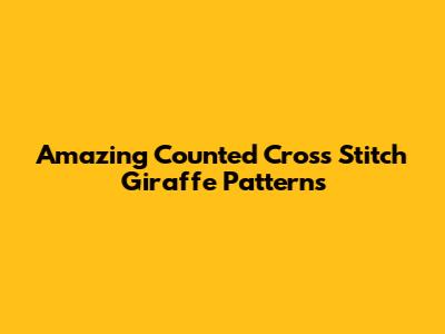 Amazing Counted Cross Stitch Giraffe Patterns