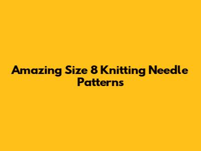 Amazing Size 8 Knitting Needle Patterns
