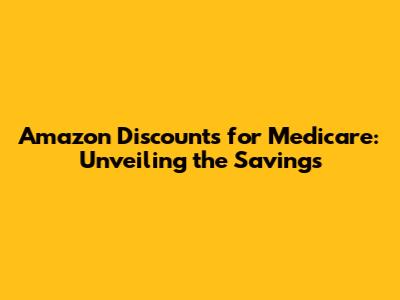 Amazon Discounts for Medicare: Unveiling the Savings