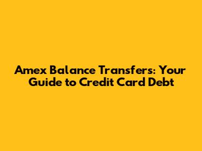 Amex Balance Transfers: Your Guide to Credit Card Debt