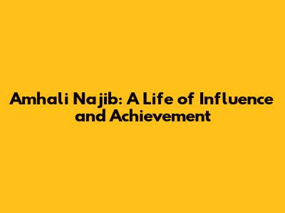 Amhali Najib: A Life of Influence and Achievement