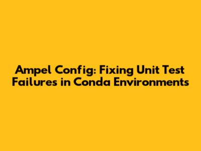 Ampel Config: Fixing Unit Test Failures in Conda Environments
