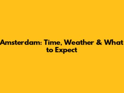 Amsterdam: Time, Weather & What to Expect