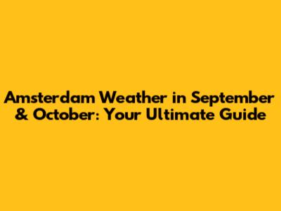 Amsterdam Weather in September & October: Your Ultimate Guide
