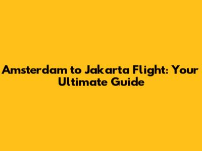 Amsterdam to Jakarta Flight: Your Ultimate Guide