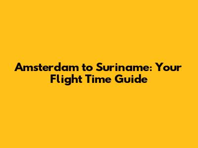 Amsterdam to Suriname: Your Flight Time Guide