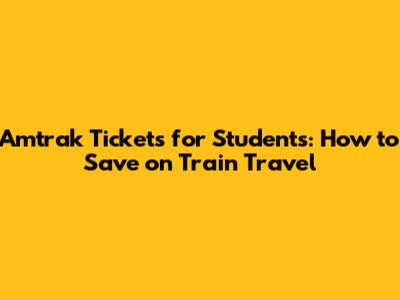 Amtrak Tickets for Students: How to Save on Train Travel