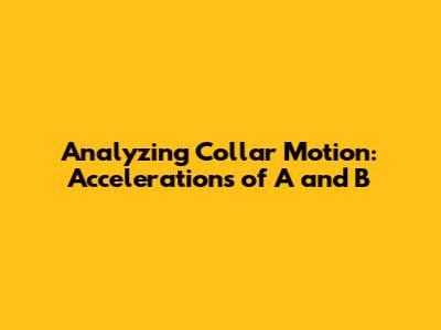 Analyzing Collar Motion: Accelerations of A and B