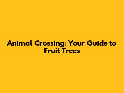 Animal Crossing: Your Guide to Fruit Trees