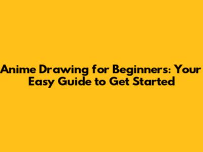Anime Drawing for Beginners: Your Easy Guide to Get Started