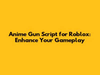 Anime Gun Script for Roblox: Enhance Your Gameplay