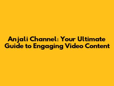 Anjali Channel: Your Ultimate Guide to Engaging Video Content