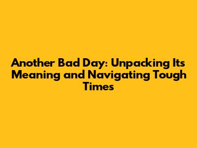 Another Bad Day: Unpacking Its Meaning and Navigating Tough Times