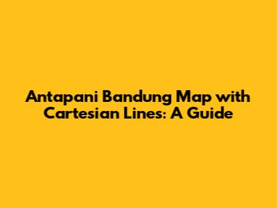 Antapani Bandung Map with Cartesian Lines: A Guide