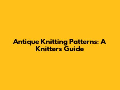 Antique Knitting Patterns: A Knitter's Guide