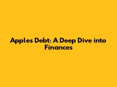 Apple's Debt: A Deep Dive into Finances