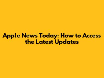 Apple News Today: How to Access the Latest Updates