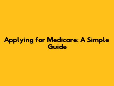 Applying for Medicare: A Simple Guide