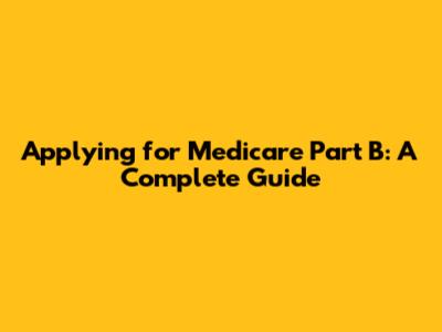 Applying for Medicare Part B: A Complete Guide