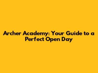 Archer Academy: Your Guide to a Perfect Open Day