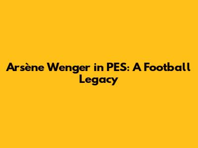 Arsène Wenger in PES: A Football Legacy
