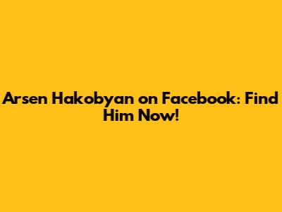 Arsen Hakobyan on Facebook: Find Him Now!