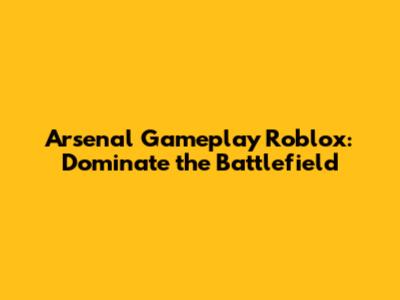 Arsenal Gameplay Roblox: Dominate the Battlefield
