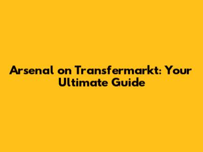 Arsenal on Transfermarkt: Your Ultimate Guide