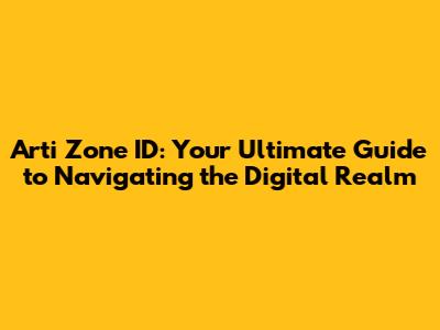 Arti Zone ID: Your Ultimate Guide to Navigating the Digital Realm