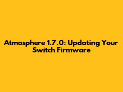 Atmosphere 1.7.0: Updating Your Switch Firmware