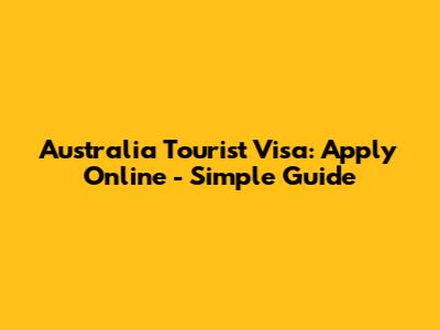 Australia Tourist Visa: Apply Online - Simple Guide