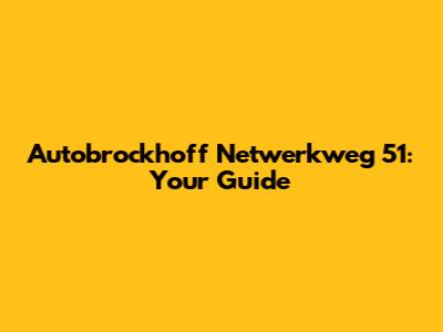 Autobrockhoff Netwerkweg 51: Your Guide