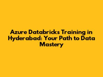 Azure Databricks Training in Hyderabad: Your Path to Data Mastery