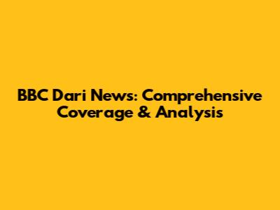 BBC Dari News: Comprehensive Coverage & Analysis