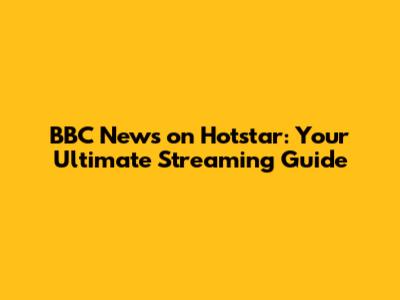 BBC News on Hotstar: Your Ultimate Streaming Guide