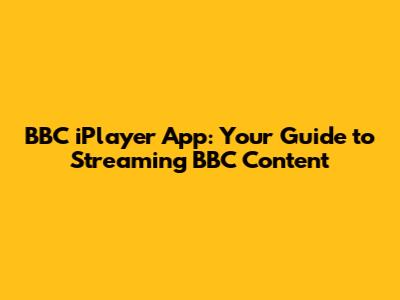 BBC iPlayer App: Your Guide to Streaming BBC Content