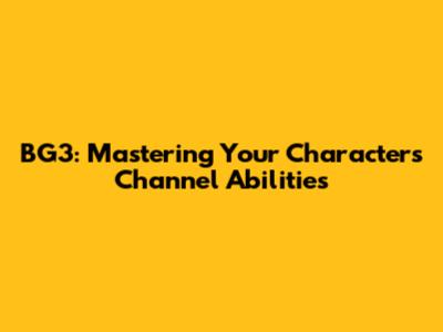 BG3: Mastering Your Character's Channel Abilities