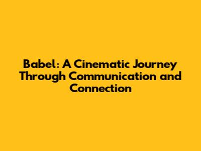 Babel: A Cinematic Journey Through Communication and Connection