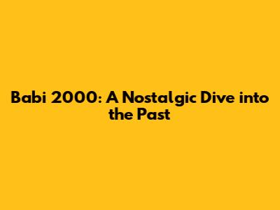 Babi 2000: A Nostalgic Dive into the Past