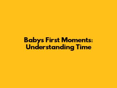 Baby's First Moments: Understanding Time