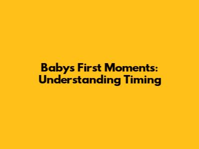 Baby's First Moments: Understanding Timing