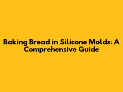 Baking Bread in Silicone Molds: A Comprehensive Guide