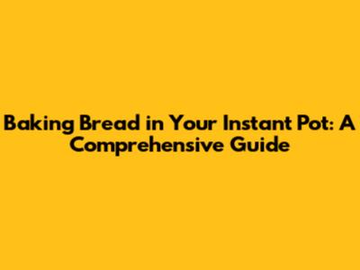 Baking Bread in Your Instant Pot: A Comprehensive Guide